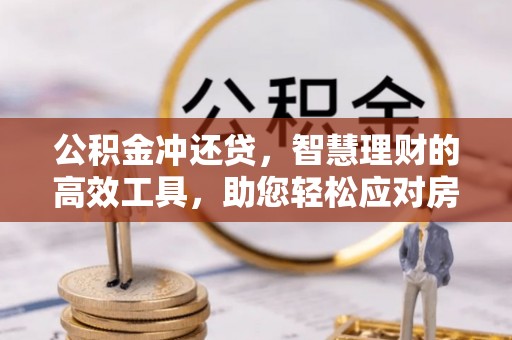 酉阳公积金冲还贷，智慧理财的高效工具，助您轻松应对房贷压力