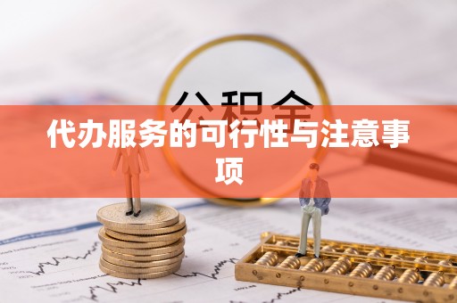 酉阳代办服务的可行性与注意事项