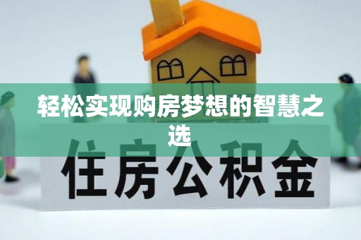 酉阳轻松实现购房梦想的智慧之选